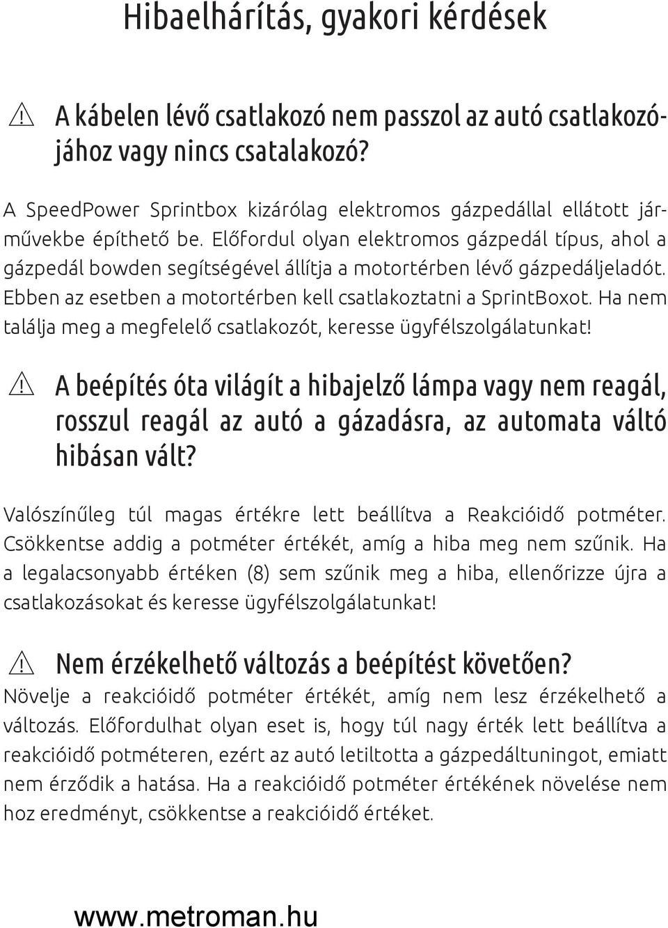 Előfordul olyan elektromos gázpedál típus, ahol a gázpedál bowden segítségével állítja a motortérben lévő gázpedáljeladót. Ebben az esetben a motortérben kell csatlakoztatni a SprintBoxot.