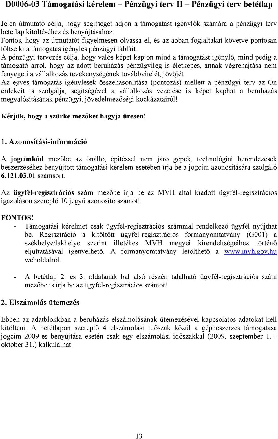 A pénzügyi tervezés célja, hogy valós képet kapjon mind a támogatást igénylő, mind pedig a támogató arról, hogy az adott beruházás pénzügyileg is életképes, annak végrehajtása nem fenyegeti a