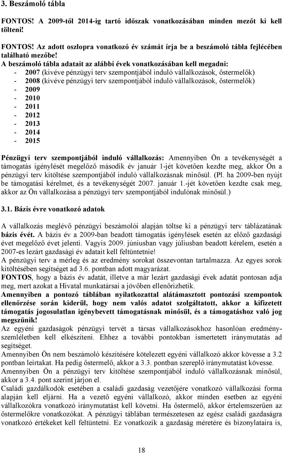 vállalkozások, őstermelők) - 2009-2010 - 2011-2012 - 2013-2014 - 2015 Pénzügyi terv szempontjából induló vállalkozás: Amennyiben Ön a tevékenységét a támogatás igénylését megelőző második év január