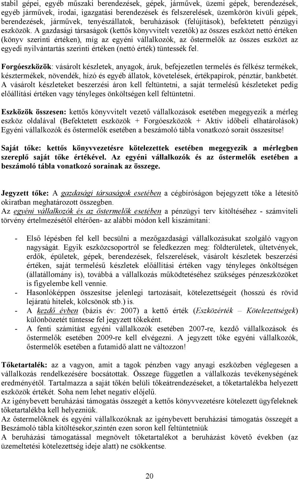 A gazdasági társaságok (kettős könyvvitelt vezetők) az összes eszközt nettó értéken (könyv szerinti értéken), míg az egyéni vállalkozók, az őstermelők az összes eszközt az egyedi nyilvántartás