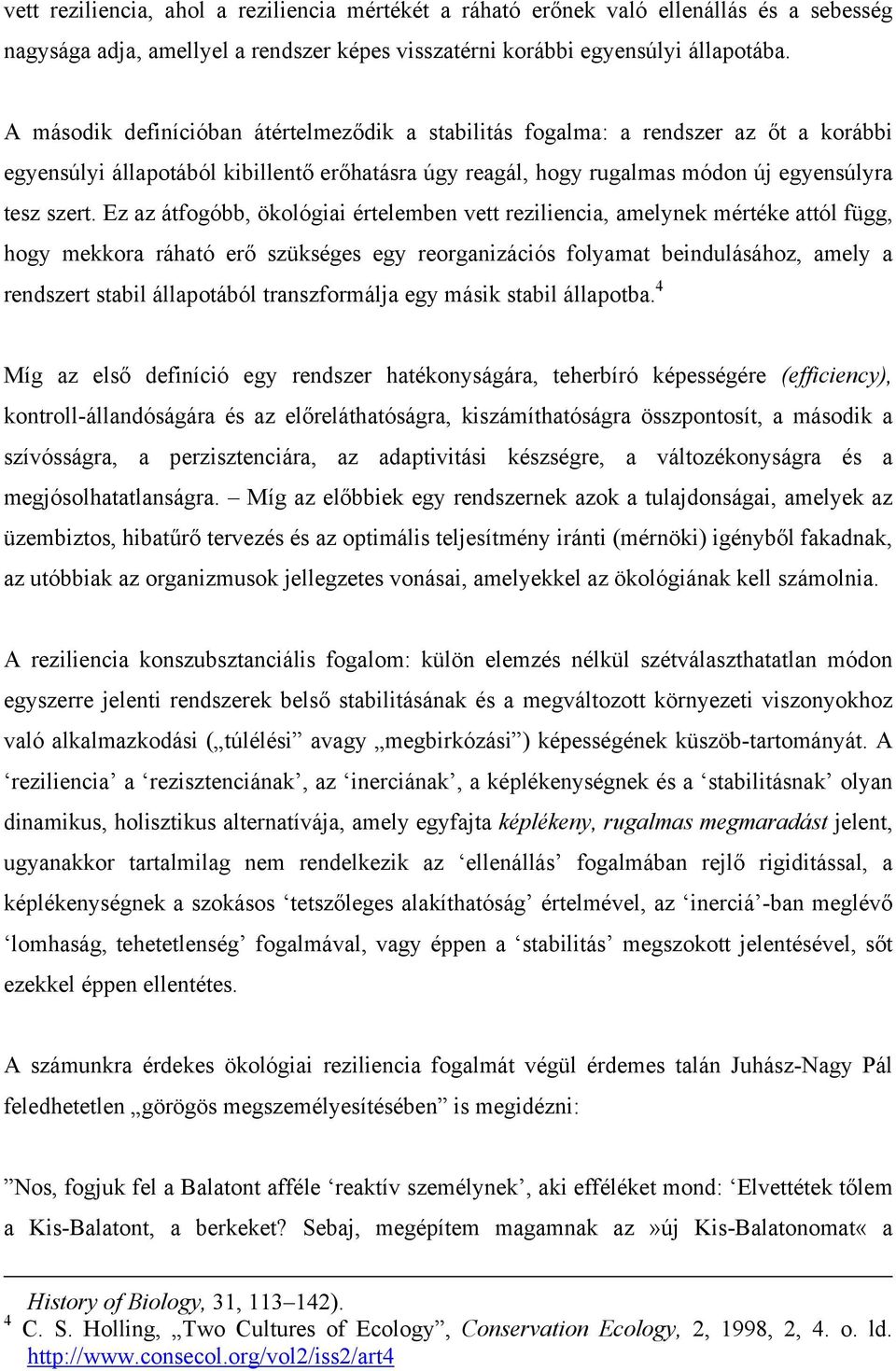 Ez az átfogóbb, ökológiai értelemben vett reziliencia, amelynek mértéke attól függ, hogy mekkora ráható erő szükséges egy reorganizációs folyamat beindulásához, amely a rendszert stabil állapotából