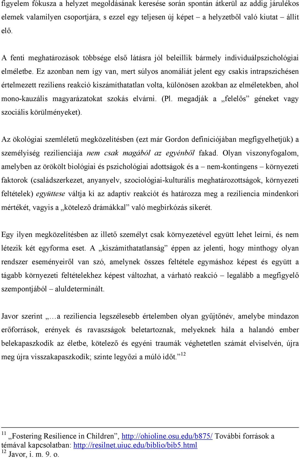 Ez azonban nem így van, mert súlyos anomáliát jelent egy csakis intrapszichésen értelmezett reziliens reakció kiszámíthatatlan volta, különösen azokban az elméletekben, ahol mono-kauzális