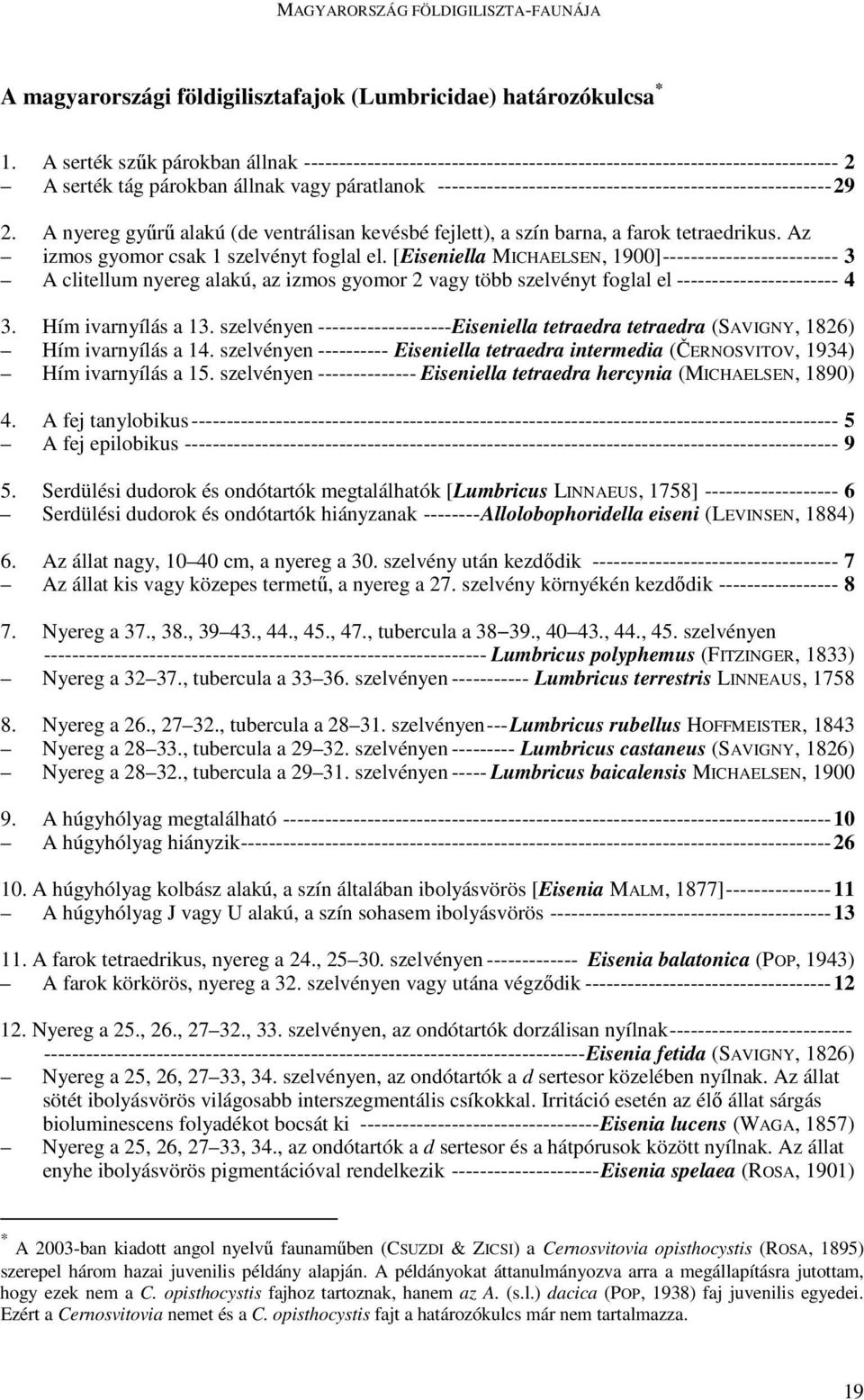 --------------------------------------------------------29 2. A nyereg győrő alakú (de ventrálisan kevésbé fejlett), a szín barna, a farok tetraedrikus. Az izmos gyomor csak 1 szelvényt foglal el.