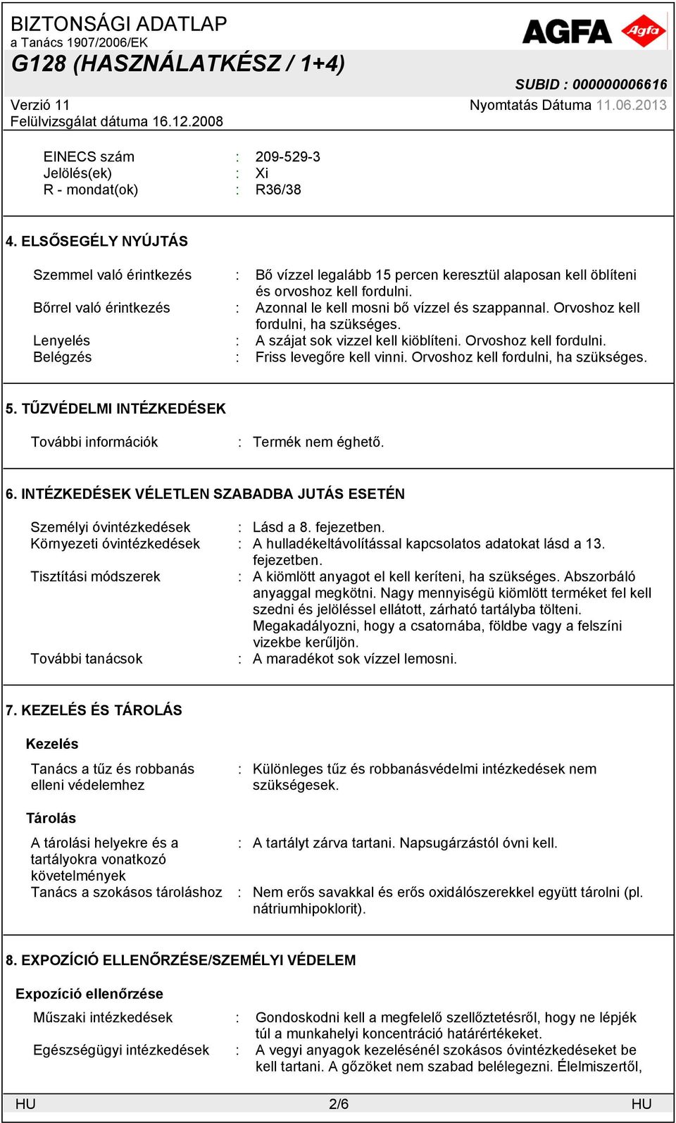 Bőrrel való érintkezés : Azonnal le kell mosni bő vízzel és szappannal. Orvoshoz kell fordulni, ha szükséges. Lenyelés : A szájat sok vizzel kell kiöblíteni. Orvoshoz kell fordulni. Belégzés : Friss levegőre kell vinni.