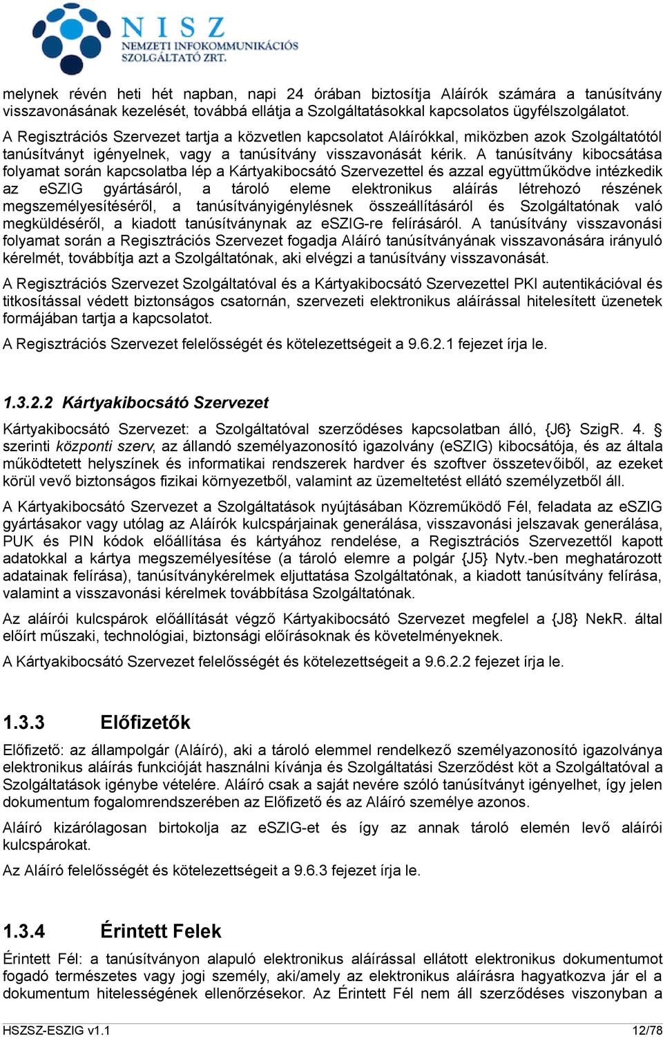 A tanúsítvány kibocsátása folyamat során kapcsolatba lép a Kártyakibocsátó Szervezettel és azzal együttműködve intézkedik az eszig gyártásáról, a tároló eleme elektronikus aláírás létrehozó részének