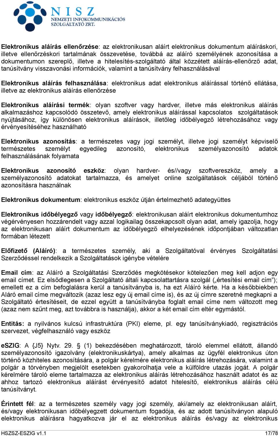 felhasználása: elektronikus adat elektronikus aláírással történő ellátása, illetve az elektronikus aláírás ellenőrzése Elektronikus aláírási termék: olyan szoftver vagy hardver, illetve más