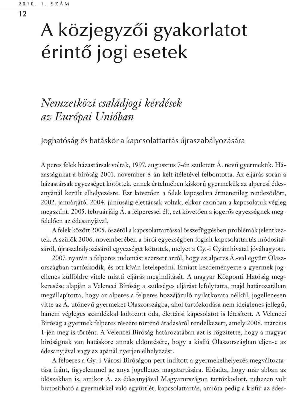 voltak, 1997. augusztus 7-én született Á. nevű gyermekük. Házasságukat a bíróság 2001. november 8-án kelt ítéletével felbontotta.