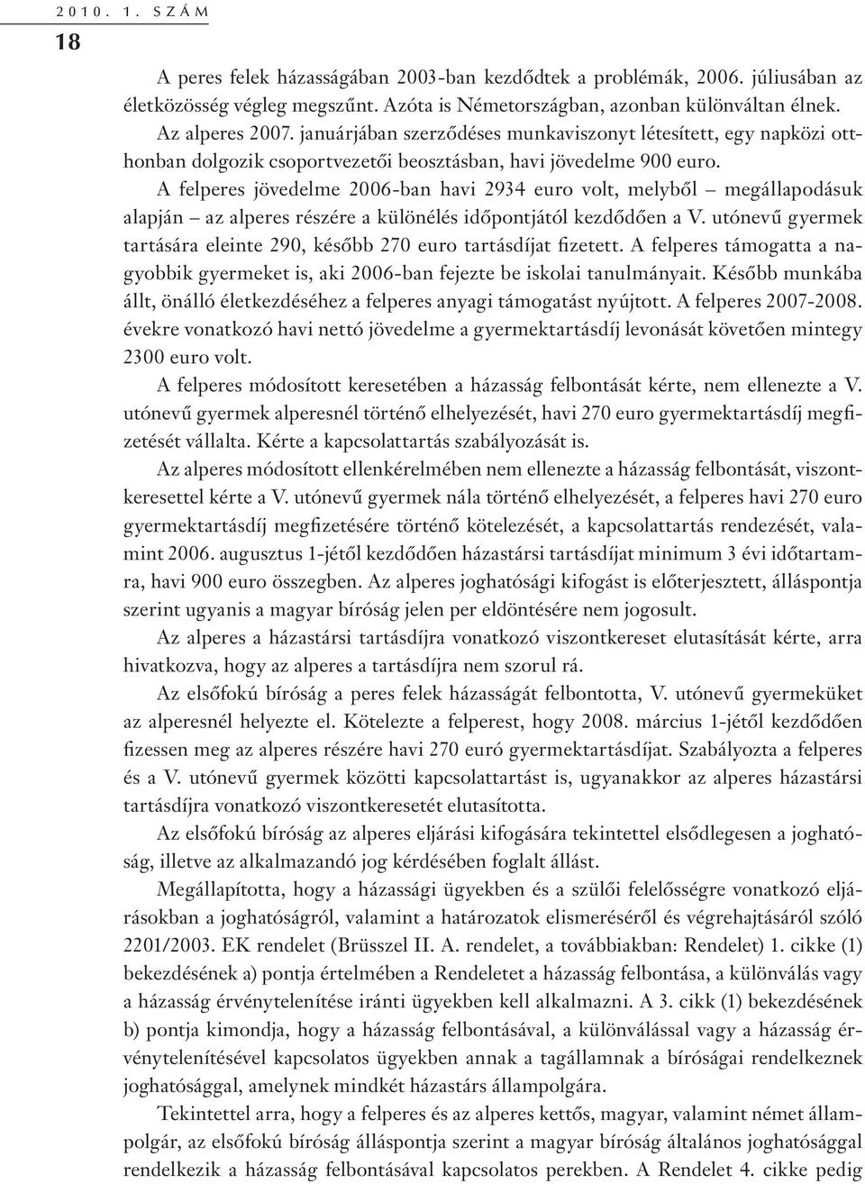 A felperes jövedelme 2006-ban havi 2934 euro volt, melyből megállapodásuk alapján az alperes részére a különélés időpontjától kezdődően a V.