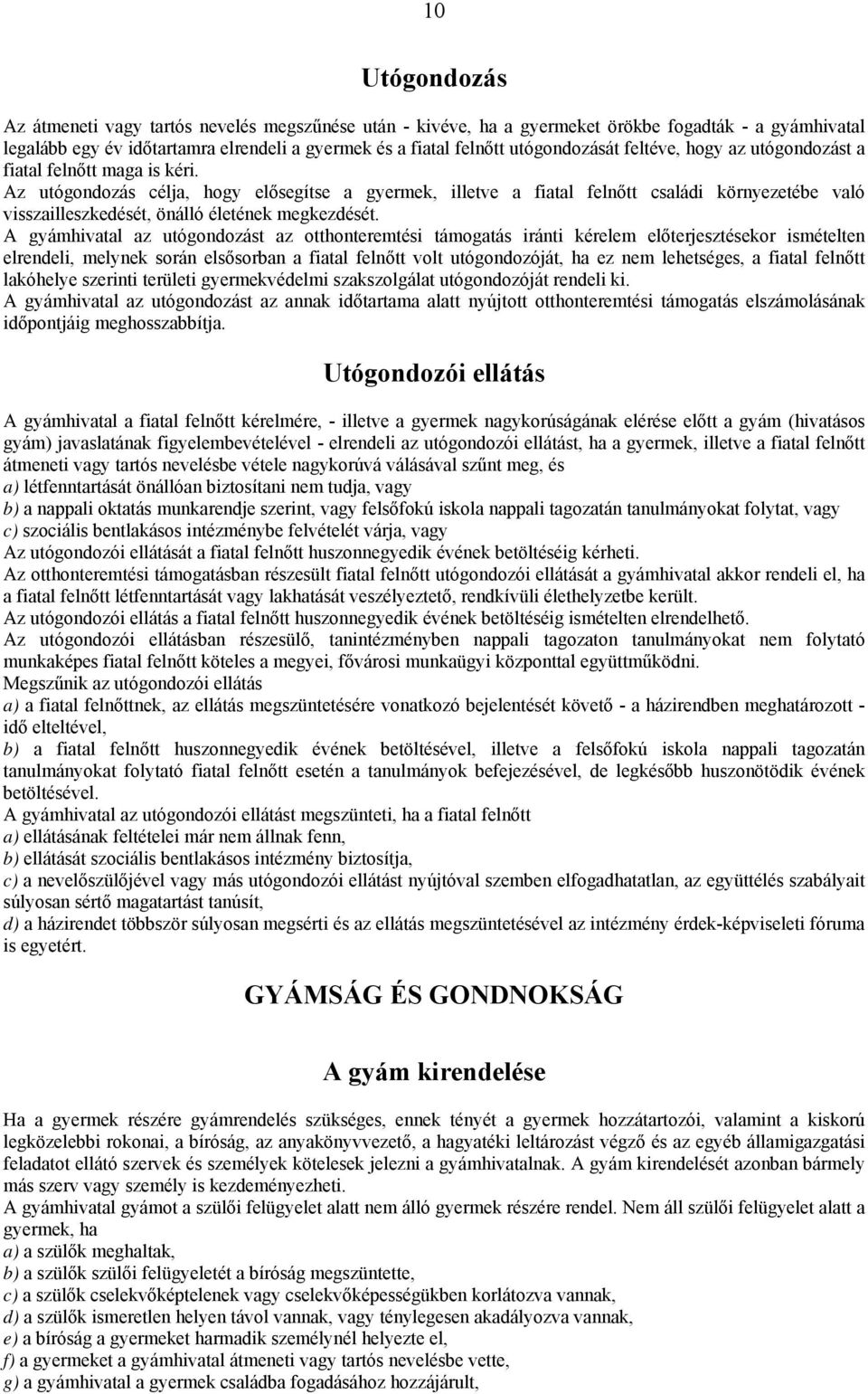 Az utógondozás célja, hogy elősegítse a gyermek, illetve a fiatal felnőtt családi környezetébe való visszailleszkedését, önálló életének megkezdését.