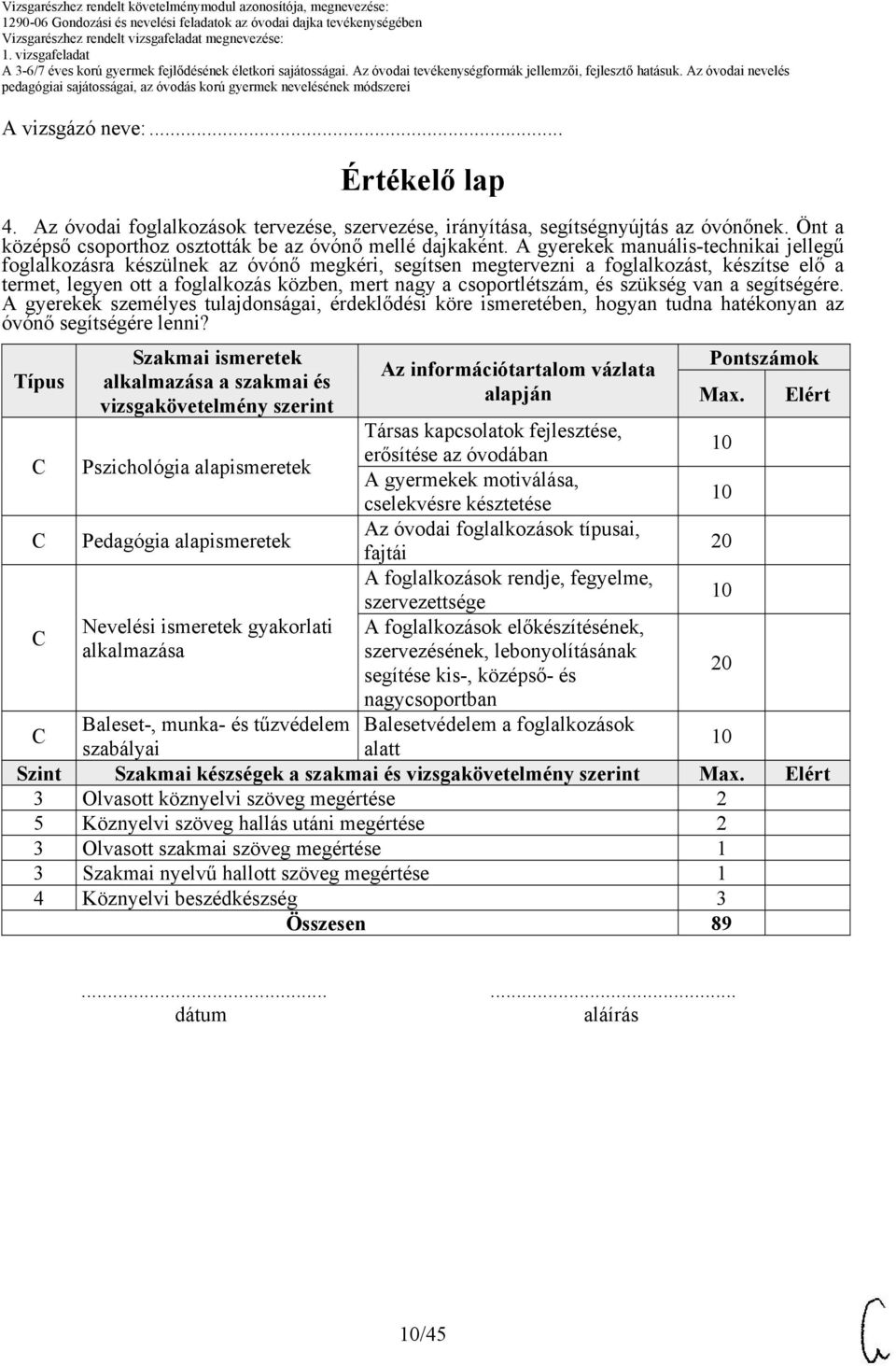 csoportlétszám, és szükség van a segítségére. A gyerekek személyes tulajdonságai, érdeklődési köre ismeretében, hogyan tudna hatékonyan az óvónő segítségére lenni?