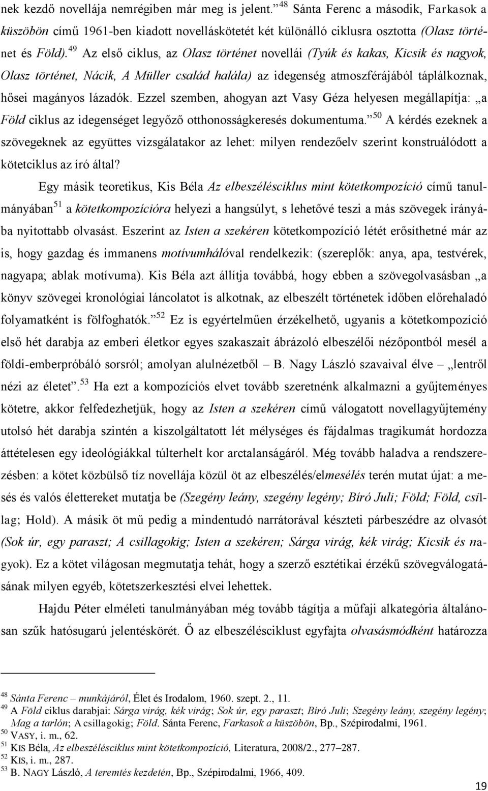 Ezzel szemben, ahogyan azt Vasy Géza helyesen megállapítja: a Föld ciklus az idegenséget legyőző otthonosságkeresés dokumentuma.