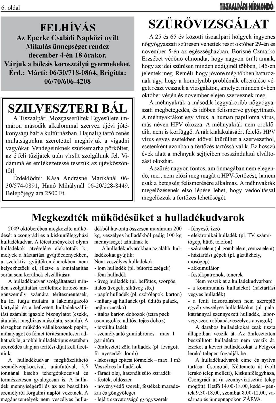 Hajnalig tartó zenés mulatságunkra szeretettel meghívjuk a vigadni vágyókat. Vendégeinknek szürkemarha pörköltet, az éjféli tűzijáték után virslit szolgálunk fel.