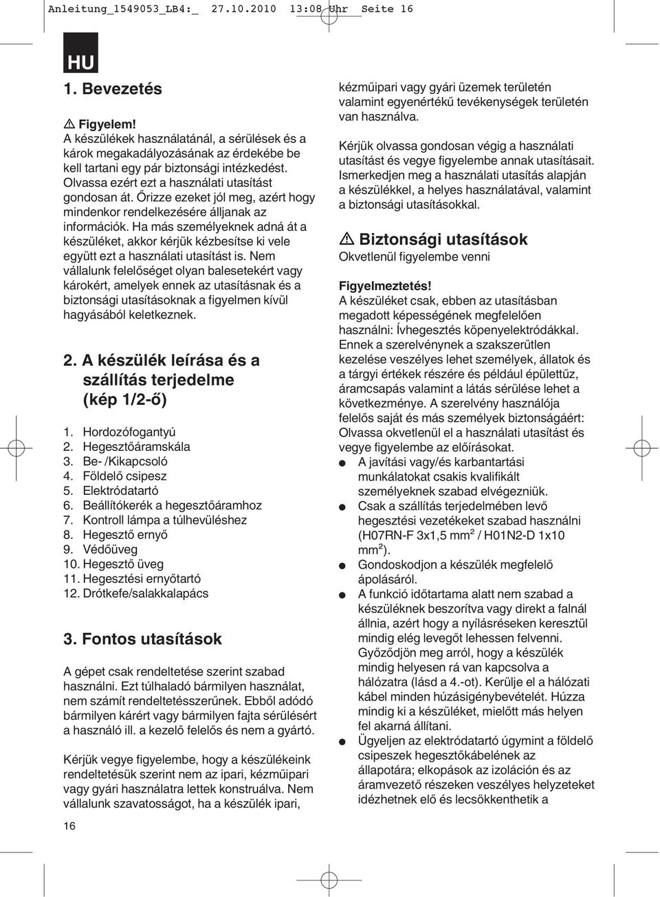 Őrizze ezeket jól meg, azért hogy mindenkor rendelkezésére álljanak az információk. Ha más személyeknek adná át a készüléket, akkor kérjük kézbesítse ki vele együtt ezt a használati utasítást is.