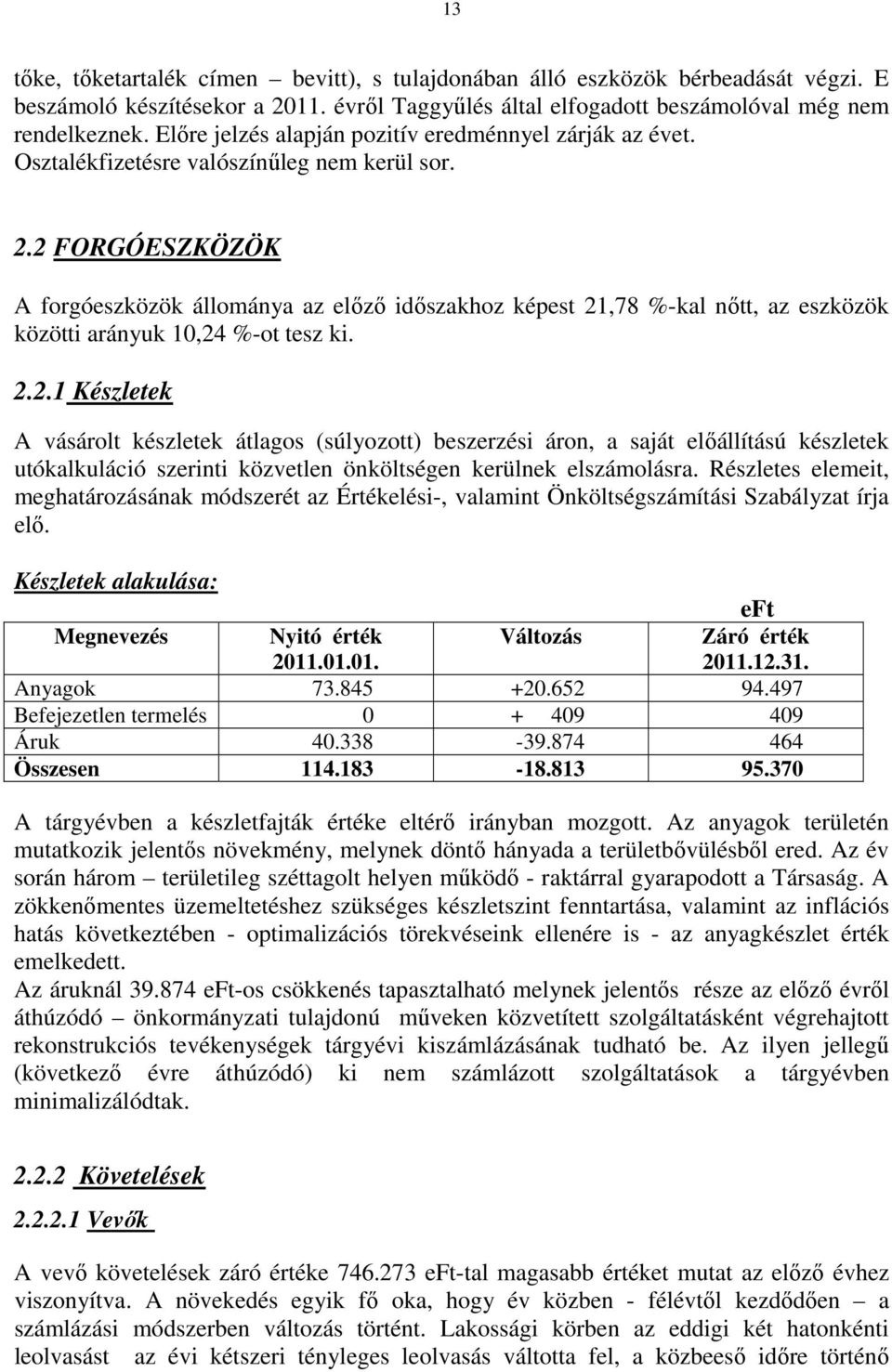 2 FORGÓESZKÖZÖK A forgóeszközök állománya az elızı idıszakhoz képest 21,78 %-kal nıtt, az eszközök közötti arányuk 10,24 %-ot tesz ki. 2.2.1 Készletek A vásárolt készletek átlagos (súlyozott) beszerzési áron, a saját elıállítású készletek utókalkuláció szerinti közvetlen önköltségen kerülnek elszámolásra.