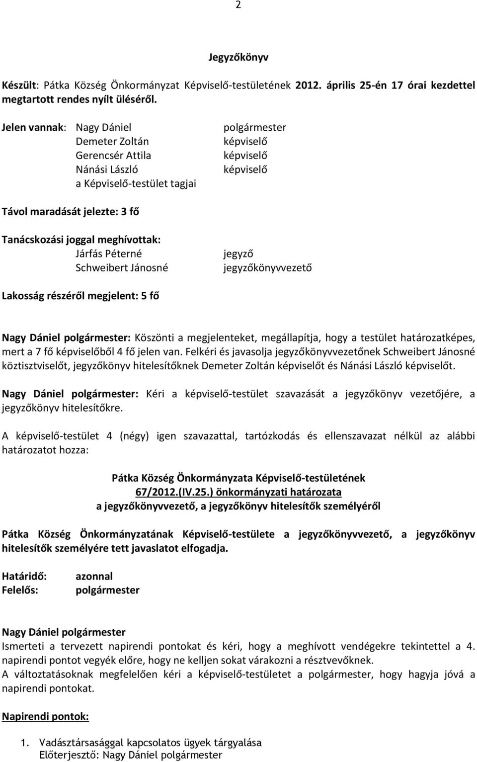 meghívottak: Járfás Péterné Schweibert Jánosné jegyző jegyzőkönyvvezető Lakosság részéről megjelent: 5 fő : Köszönti a megjelenteket, megállapítja, hogy a testület határozatképes, mert a 7 fő