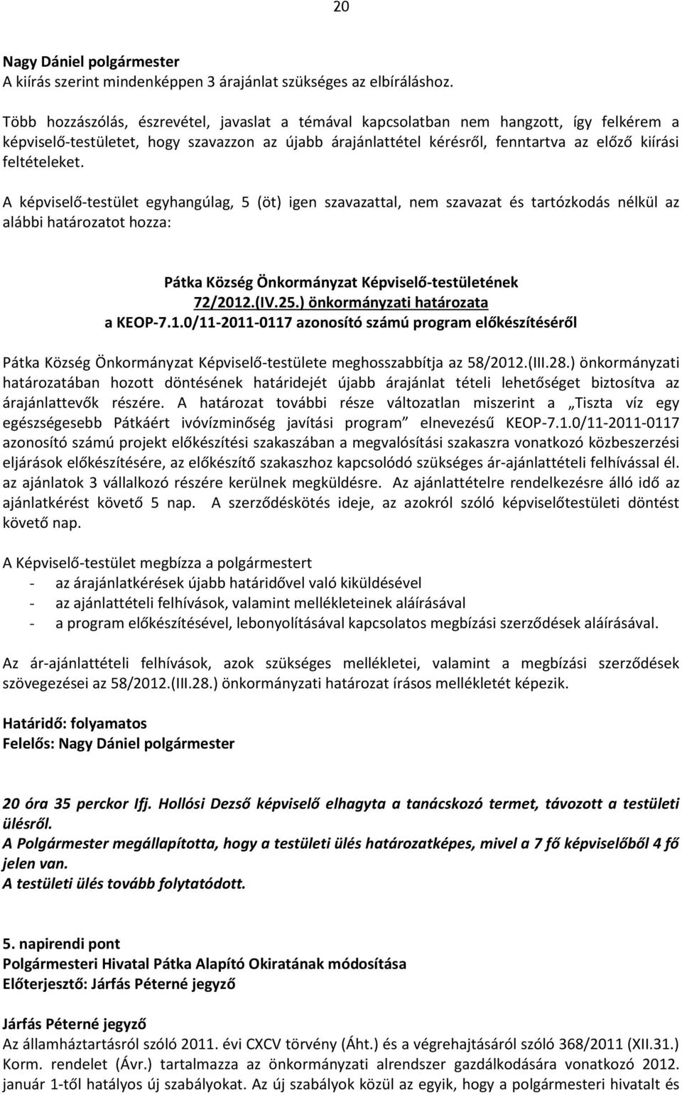 feltételeket. A képviselő-testület egyhangúlag, 5 (öt) igen szavazattal, nem szavazat és tartózkodás nélkül az alábbi határozatot hozza: Pátka Község Önkormányzat Képviselő-testületének 72/2012.(IV.