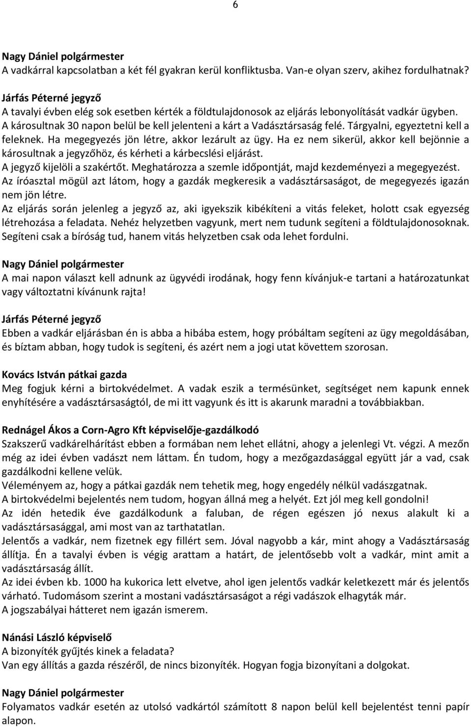 Tárgyalni, egyeztetni kell a feleknek. Ha megegyezés jön létre, akkor lezárult az ügy. Ha ez nem sikerül, akkor kell bejönnie a károsultnak a jegyzőhöz, és kérheti a kárbecslési eljárást.