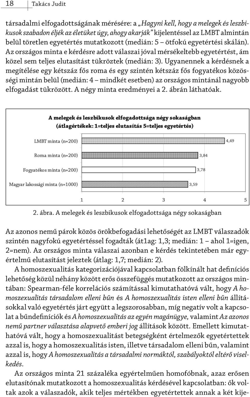 Ugyanennek a kérdésnek a megítélése egy kétszáz fős roma és egy szintén kétszáz fős fogyatékos közösségi mintán belül (medián: 4 mindkét esetben) az országos mintánál nagyobb elfogadást tükrözött.