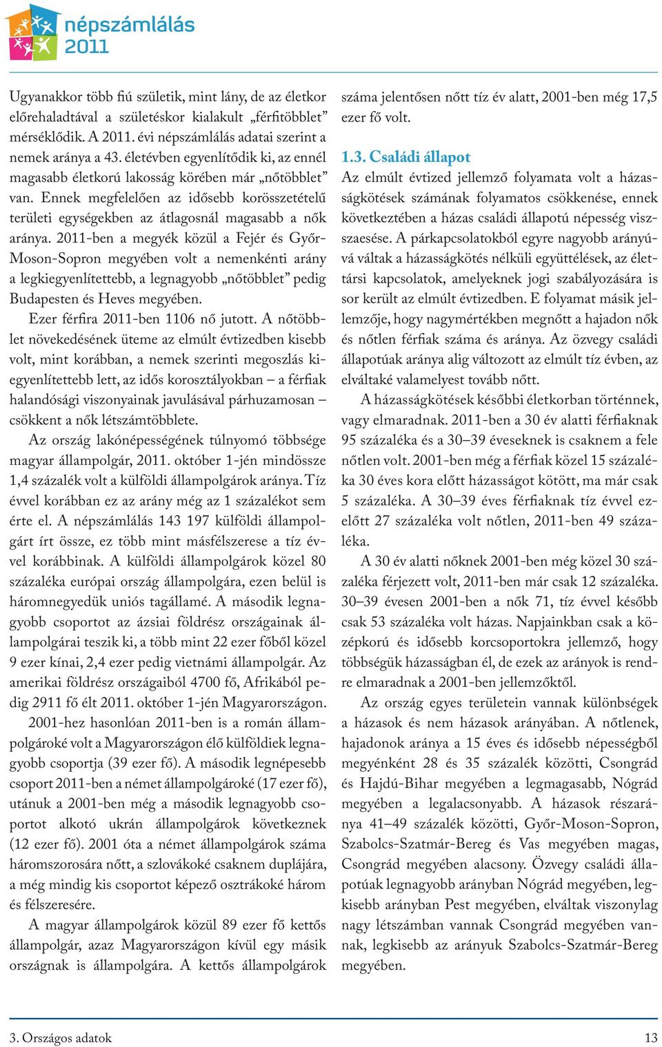 2011-ben a megyék közül a Fejér és Győr- Moson-Sopron megyében volt a nemenkénti arány a legkiegyenlítettebb, a legnagyobb nőtöbblet pedig Budapesten és Heves megyében.