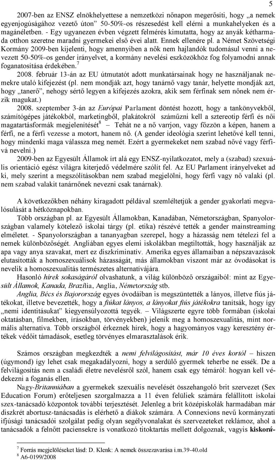 a Német Szövetségi Kormány 2009-ben kijelenti, hogy amennyiben a nők nem hajlandók tudomásul venni a nevezett 50-50%-os gender irányelvet, a kormány nevelési eszközökhöz fog folyamodni annak