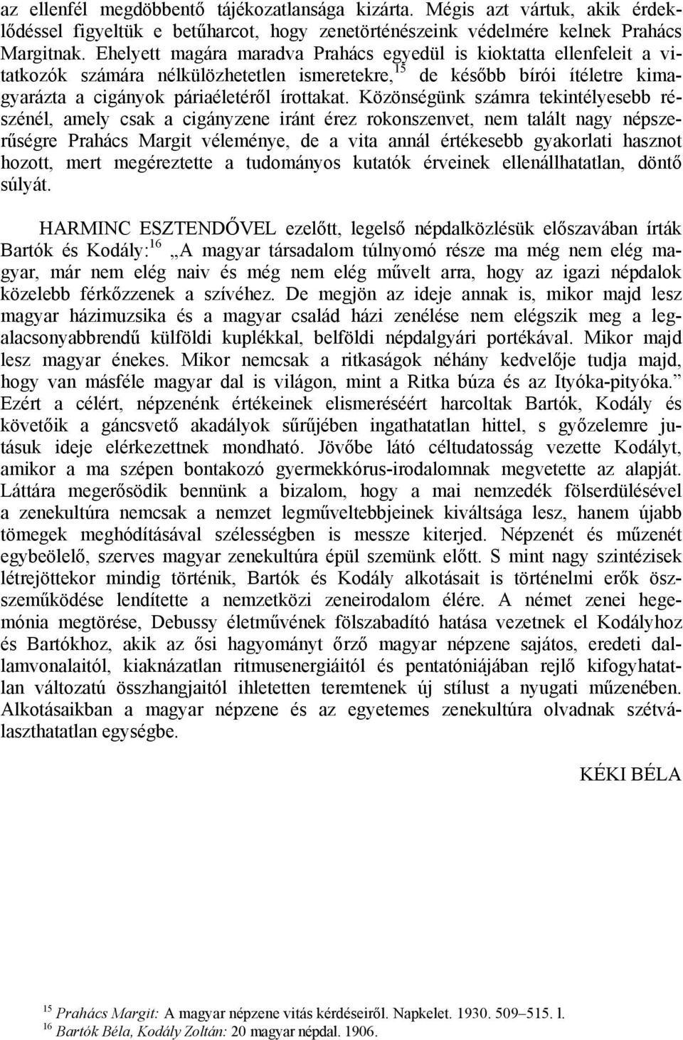 Közönségünk számra tekintélyesebb részénél, amely csak a cigányzene iránt érez rokonszenvet, nem talált nagy népszerűségre Prahács Margit véleménye, de a vita annál értékesebb gyakorlati hasznot