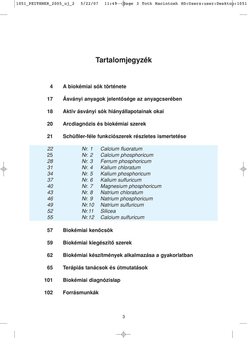 3 Ferrum phosphoricum 31 Nr. 4 Kalium chloratum 34 Nr. 5 Kalium phosphoricum 37 Nr. 6 Kalium sulfuricum 40 Nr. 7 Magnesium phosphoricum 43 Nr. 8 Natrium chloratum 46 Nr. 9 Natrium phosphoricum 49 Nr.