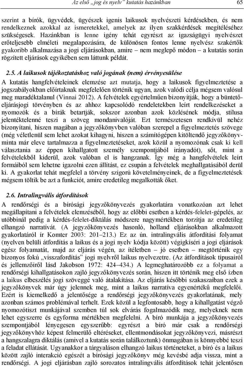 Hazánkban is lenne igény tehát egyrészt az igazságügyi nyelvészet erőteljesebb elméleti megalapozására, de különösen fontos lenne nyelvész szakértők gyakoribb alkalmazása a jogi eljárásokban, amire