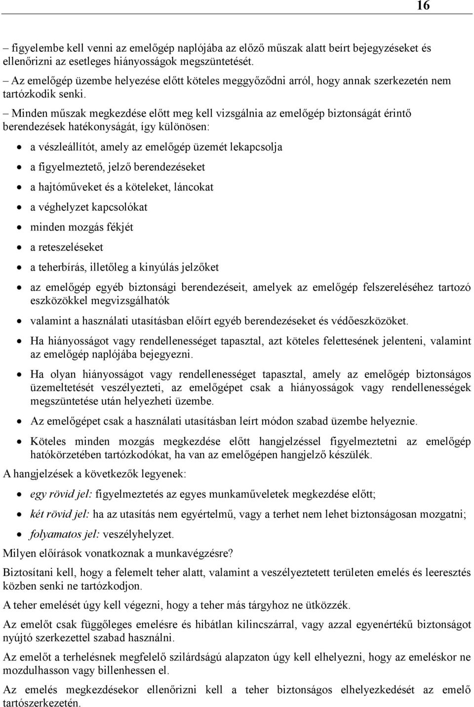 Minden műszak megkezdése előtt meg kell vizsgálnia az emelőgép biztonságát érintő berendezések hatékonyságát, így különösen: a vészleállítót, amely az emelőgép üzemét lekapcsolja a figyelmeztető,