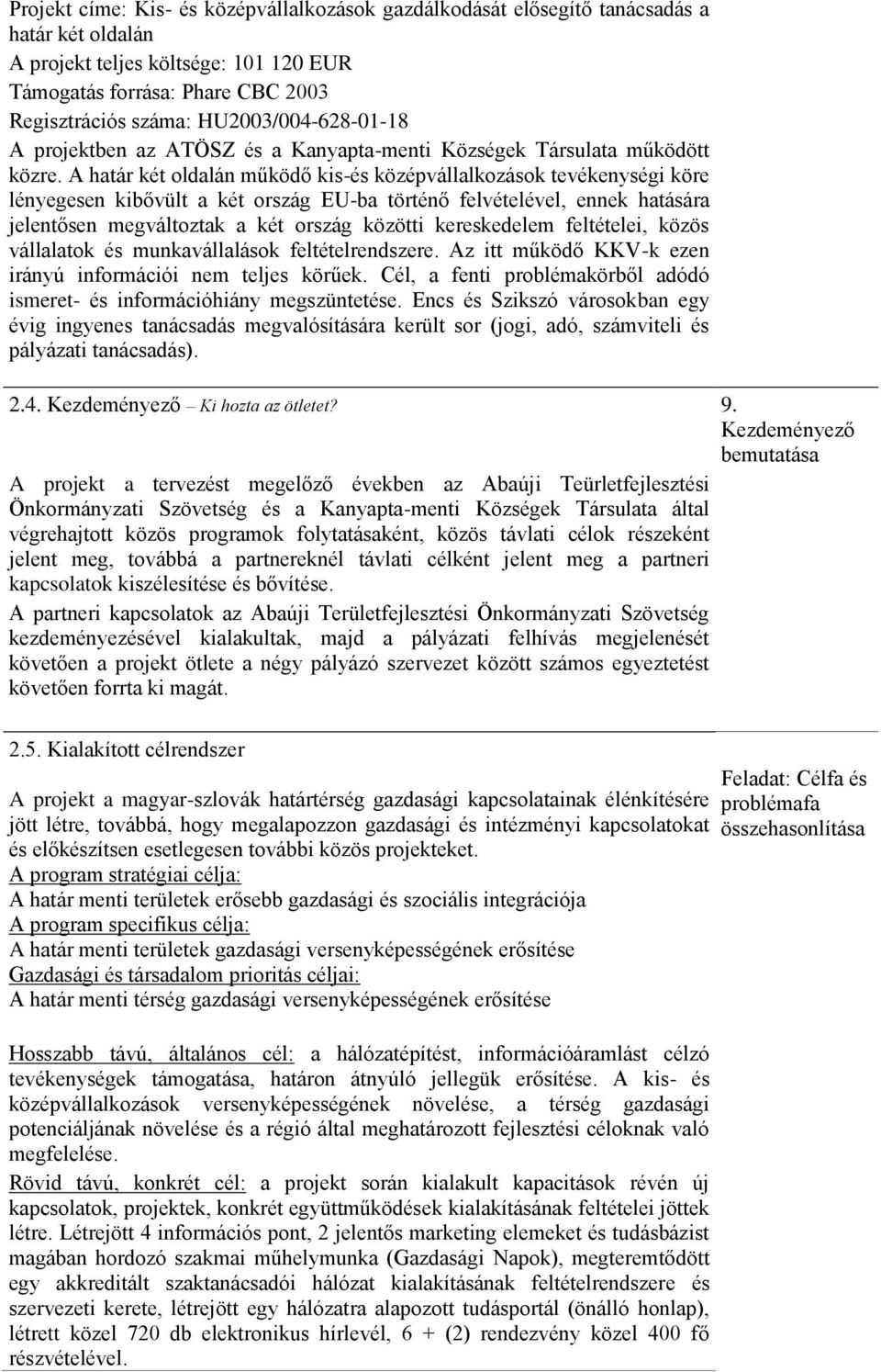 A határ két oldalán működő kis-és középvállalkozások tevékenységi köre lényegesen kibővült a két ország EU-ba történő felvételével, ennek hatására jelentősen megváltoztak a két ország közötti