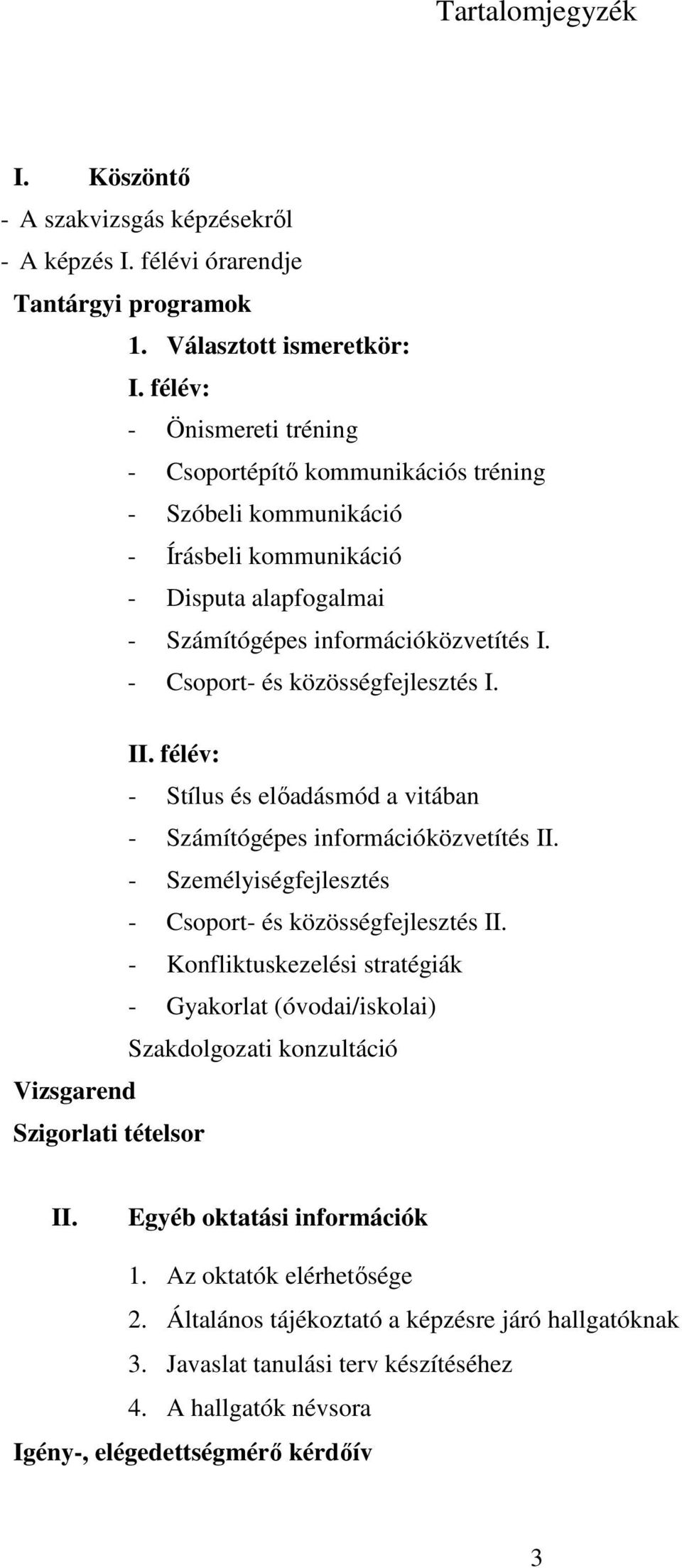 - Csoport- és közösségfejlesztés I. II. félév: - Stílus és előadásmód a vitában - Számítógépes információközvetítés II. - Személyiségfejlesztés - Csoport- és közösségfejlesztés II.