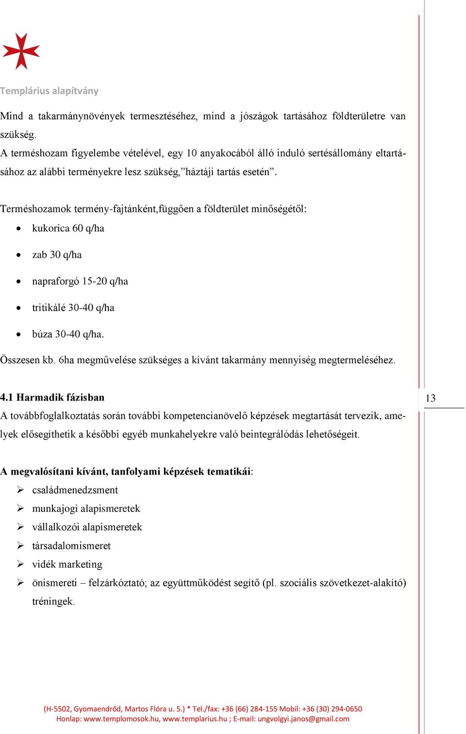 Terméshozamok termény-fajtánként,függően a földterület minőségétől: kukorica 60 q/ha zab 30 q/ha napraforgó 15-20 q/ha tritikálé 30-40 q/ha búza 30-40 q/ha. Összesen kb.