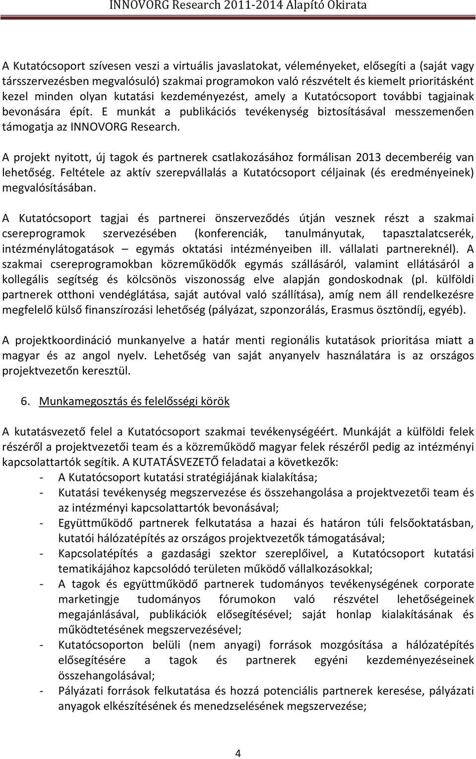 A projekt nyitott, új tagok és partnerek csatlakozásához formálisan 2013 decemberéig van lehetőség. Feltétele az aktív szerepvállalás a Kutatócsoport céljainak (és eredményeinek) megvalósításában.