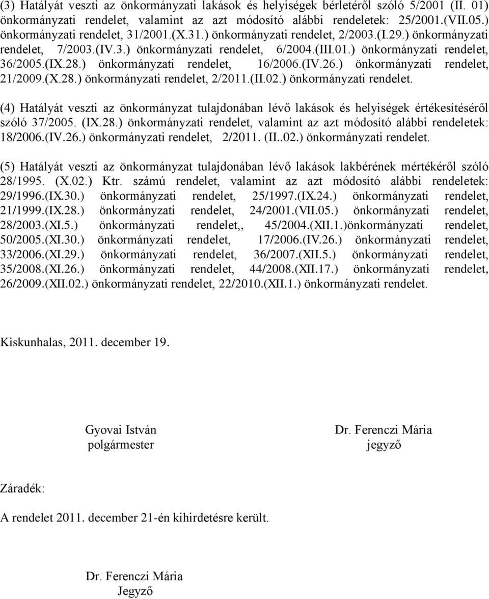 ) önkormányzati rendelet, 16/2006.(IV.26.) önkormányzati rendelet, 21/2009.(X.28.) önkormányzati rendelet, 2/2011.(II.02.) önkormányzati rendelet. (4) Hatályát veszti az önkormányzat tulajdonában lévő lakások és helyiségek értékesítéséről szóló 37/2005.