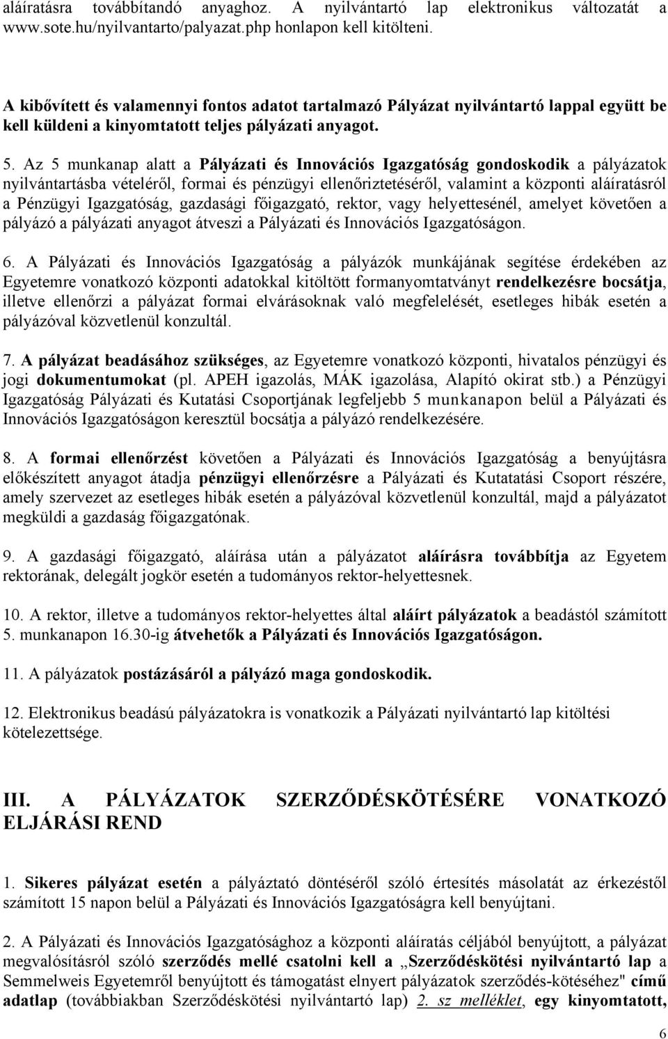 Az 5 munkanap alatt a Pályázati és Innovációs Igazgatóság gondoskodik a pályázatok nyilvántartásba vételéről, formai és pénzügyi ellenőriztetéséről, valamint a központi aláíratásról a Pénzügyi