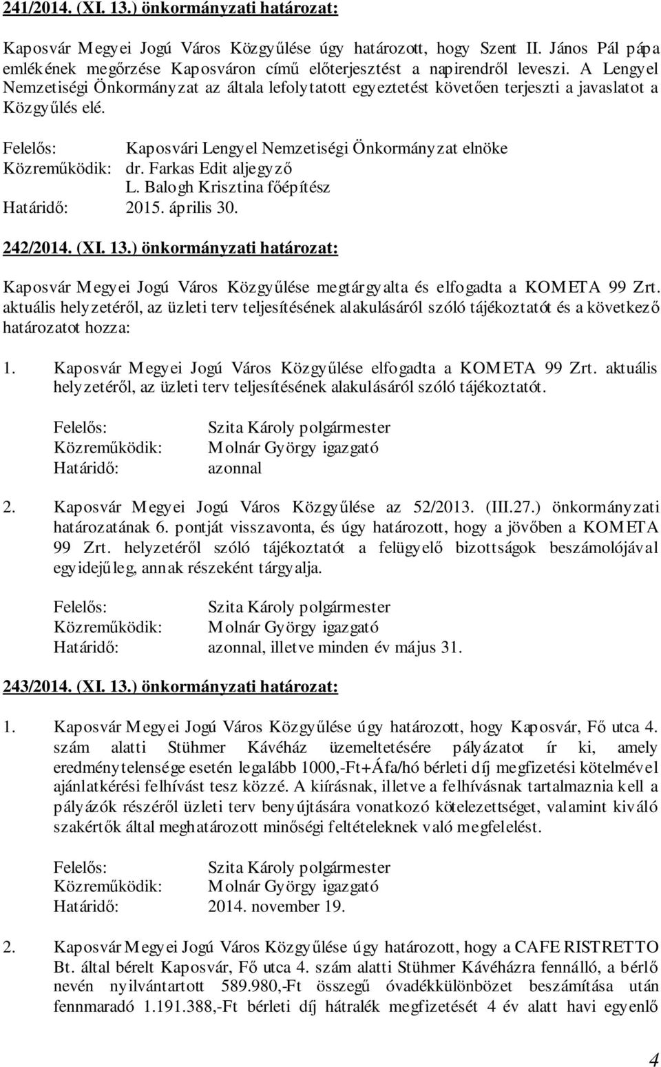 A Lengyel Nemzetiségi Önkormányzat az általa lefolytatott egyeztetést követően terjeszti a javaslatot a Közgyűlés elé. Kaposvári Lengyel Nemzetiségi Önkormányzat elnöke dr. Farkas Edit aljegyző L.