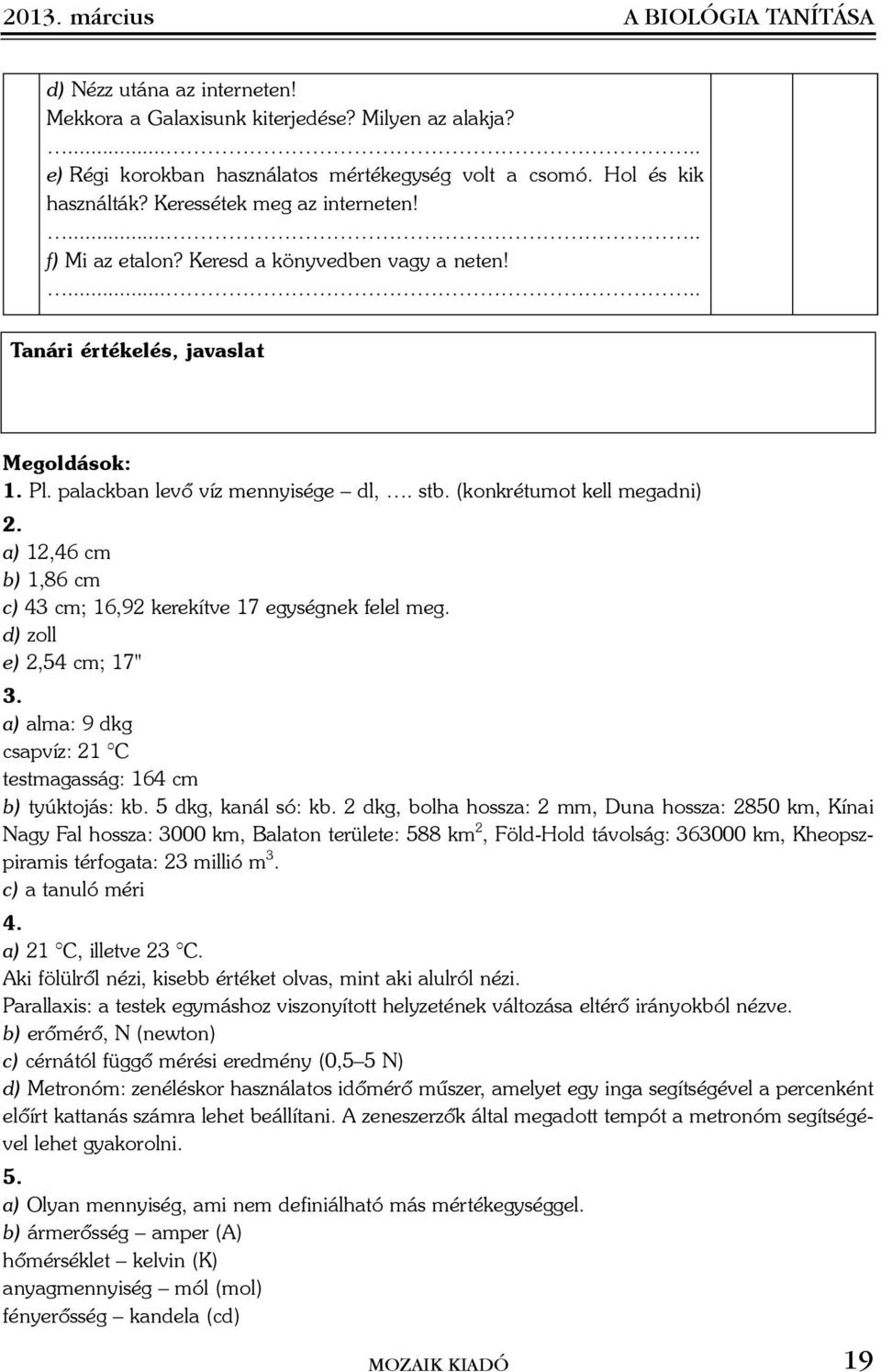 (konkrétumot kell megadni) 2. a) 12,46 cm b) 1,86 cm c) 43 cm; 16,92 kerekítve 17 egységnek felel meg. d) zoll e) 2,54 cm; 17" 3. a) alma: 9 dkg csapvíz: 21 C testmagasság: 164 cm b) tyúktojás: kb.