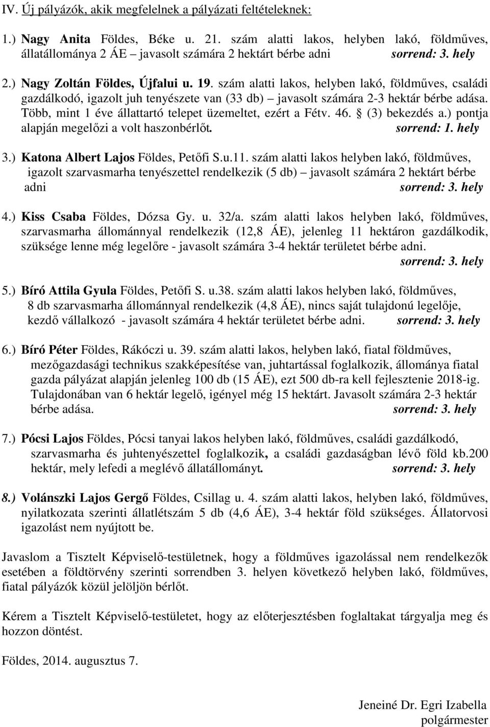 szám alatti lakos, helyben lakó, földműves, családi gazdálkodó, igazolt juh tenyészete van (33 db) javasolt számára 2-3 hektár bérbe adása. Több, mint 1 éve állattartó telepet üzemeltet, ezért a Fétv.