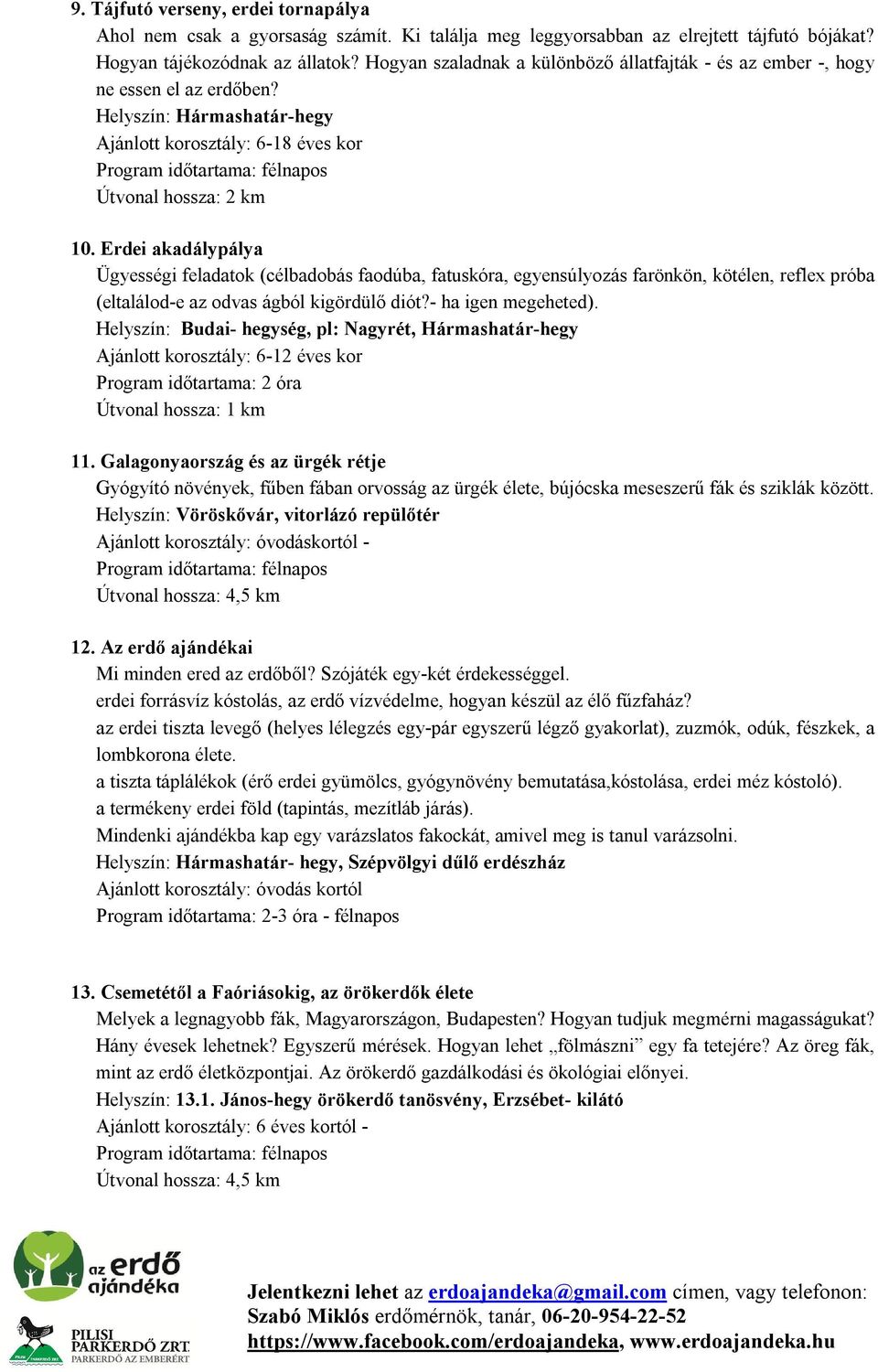 Erdei akadálypálya Ügyességi feladatok (célbadobás faodúba, fatuskóra, egyensúlyozás farönkön, kötélen, reflex próba (eltalálod-e az odvas ágból kigördülő diót?- ha igen megeheted).