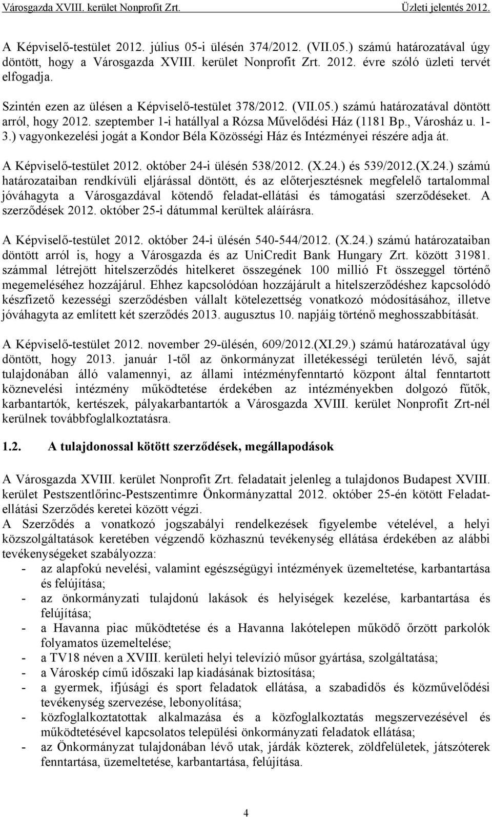 szeptember 1-i hatállyal a Rózsa Művelődési Ház (1181 Bp., Városház u. 1-3.) vagyonkezelési jogát a Kondor Béla Közösségi Ház és Intézményei részére adja át. A Képviselő-testület 2012.