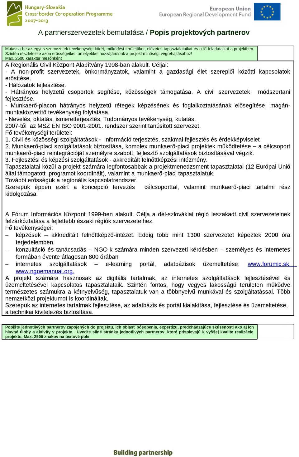 Céljai: - A non-profit szervezetek, önkormányzatok, valamint a gazdasági élet szereplői közötti kapcsolatok erősítése. - Hálózatok fejlesztése.