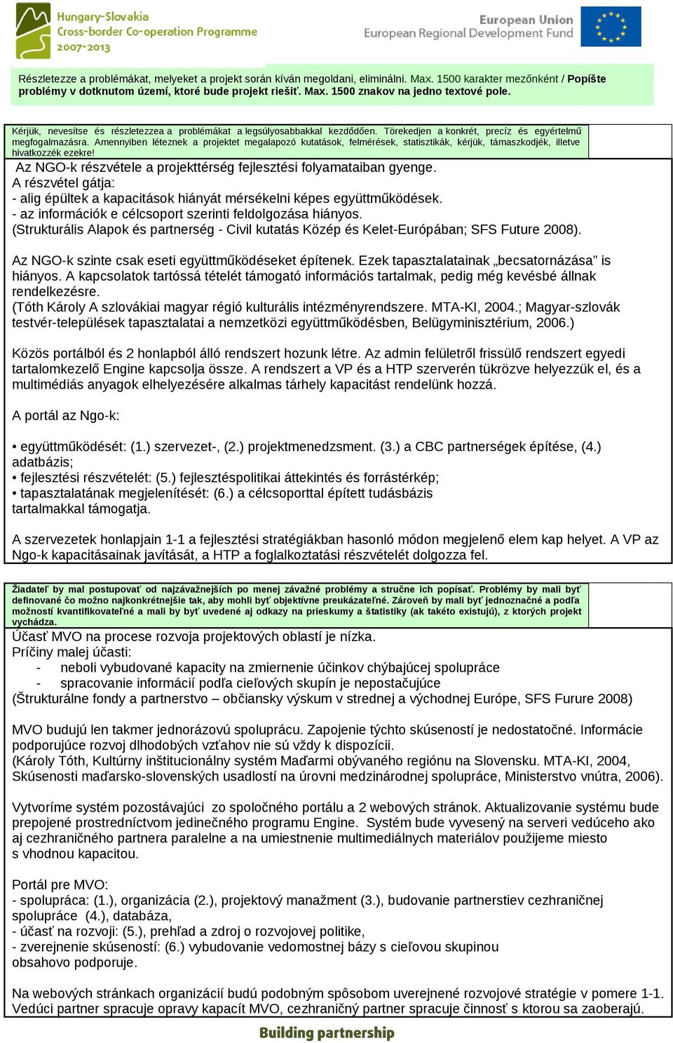 Amennyiben léteznek a projektet megalapozó kutatások, felmérések, statisztikák, kérjük, támaszkodjék, illetve hivatkozzék ezekre! Az NGO-k részvétele a projekttérség fejlesztési folyamataiban gyenge.