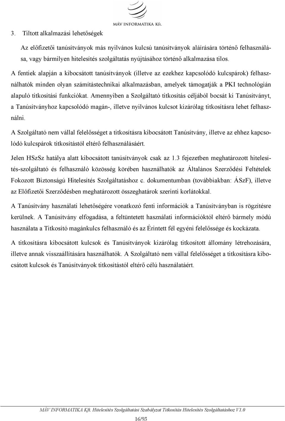 A fentiek alapján a kibocsátott tanúsítványok (illetve az ezekhez kapcsolódó kulcspárok) felhasználhatók minden olyan számítástechnikai alkalmazásban, amelyek támogatják a PKI technológián alapuló