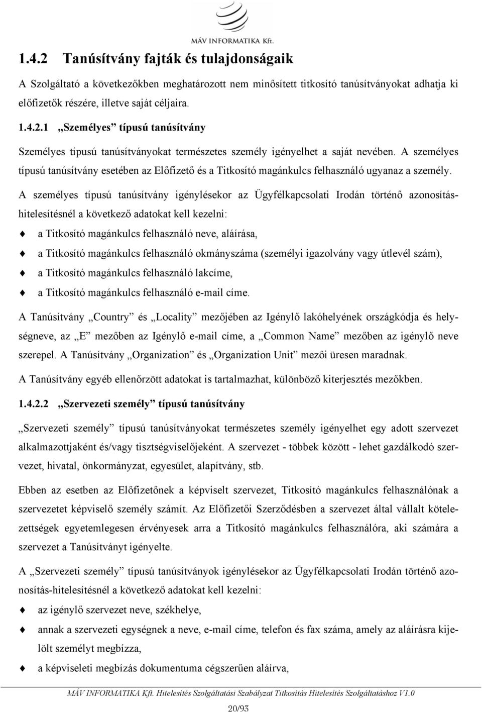 A személyes típusú tanúsítvány igénylésekor az Ügyfélkapcsolati Irodán történő azonosításhitelesítésnél a következő adatokat kell kezelni: a Titkosító magánkulcs felhasználó neve, aláírása, a