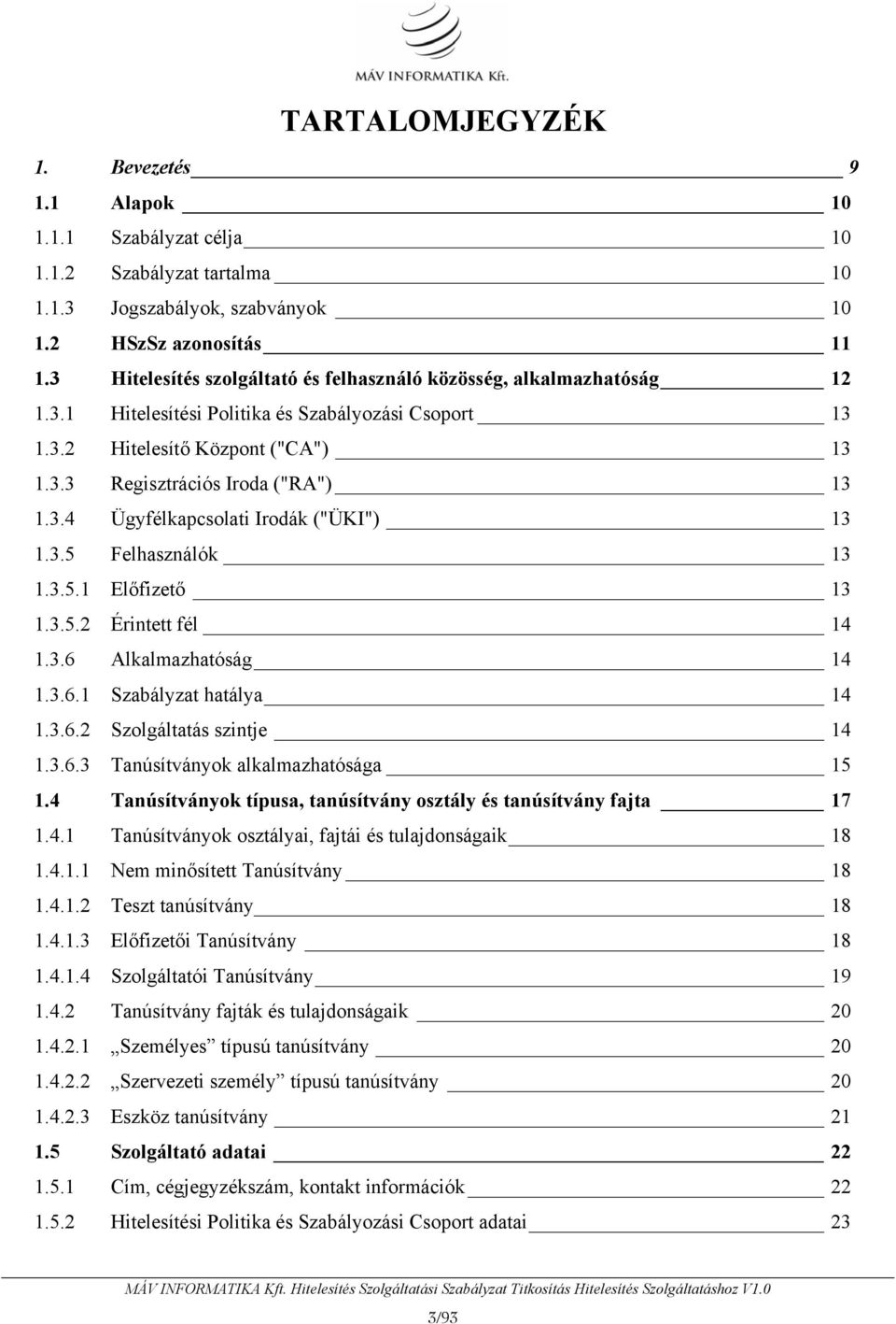 3.5 Felhasználók 13 1.3.5.1 Előfizető 13 1.3.5.2 Érintett fél 14 1.3.6 Alkalmazhatóság 14 1.3.6.1 Szabályzat hatálya 14 1.3.6.2 Szolgáltatás szintje 14 1.3.6.3 Tanúsítványok alkalmazhatósága 15 1.