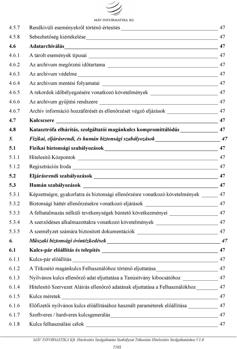 7 Kulcscsere 47 4.8 Katasztrófa elhárítás, szolgáltatói magánkulcs kompromittálódás 47 5. Fizikai, eljárásrendi, és humán biztonsági szabályozások 47 5.1 Fizikai biztonsági szabályozások 47 5.1.1 Hitelesítő Központok 47 5.