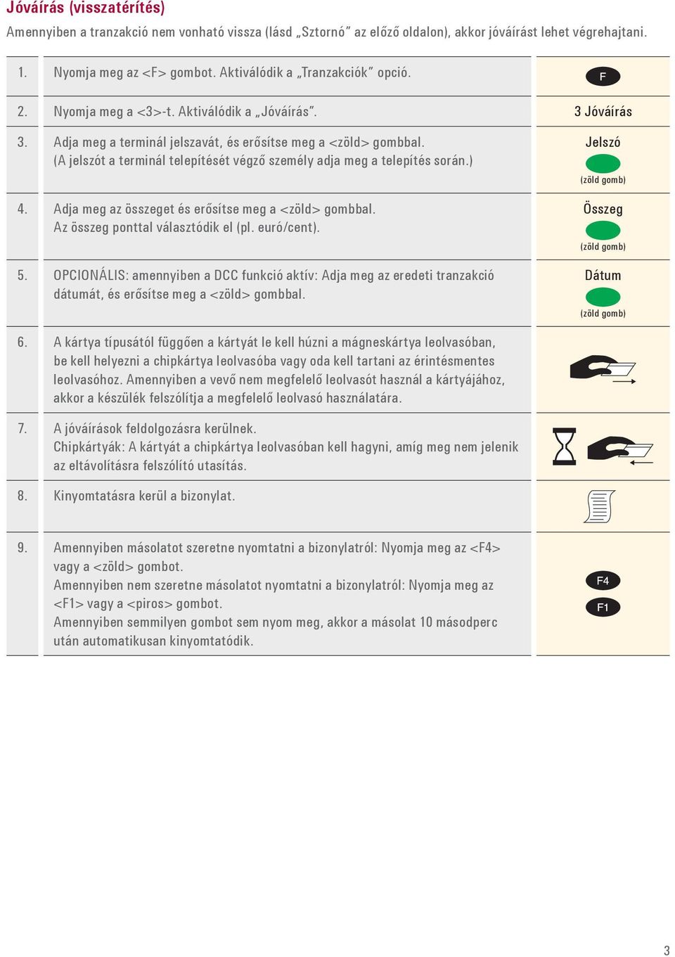 Az összeg ponttal választódik el (pl. euró/cent). 5. OPCIONÁLIS: amennyiben a DCC funkció aktív: Adja meg az eredeti tranzakció dátumát, és erősítse meg a <zöld> gombbal. Jelszó Összeg Dátum 6.