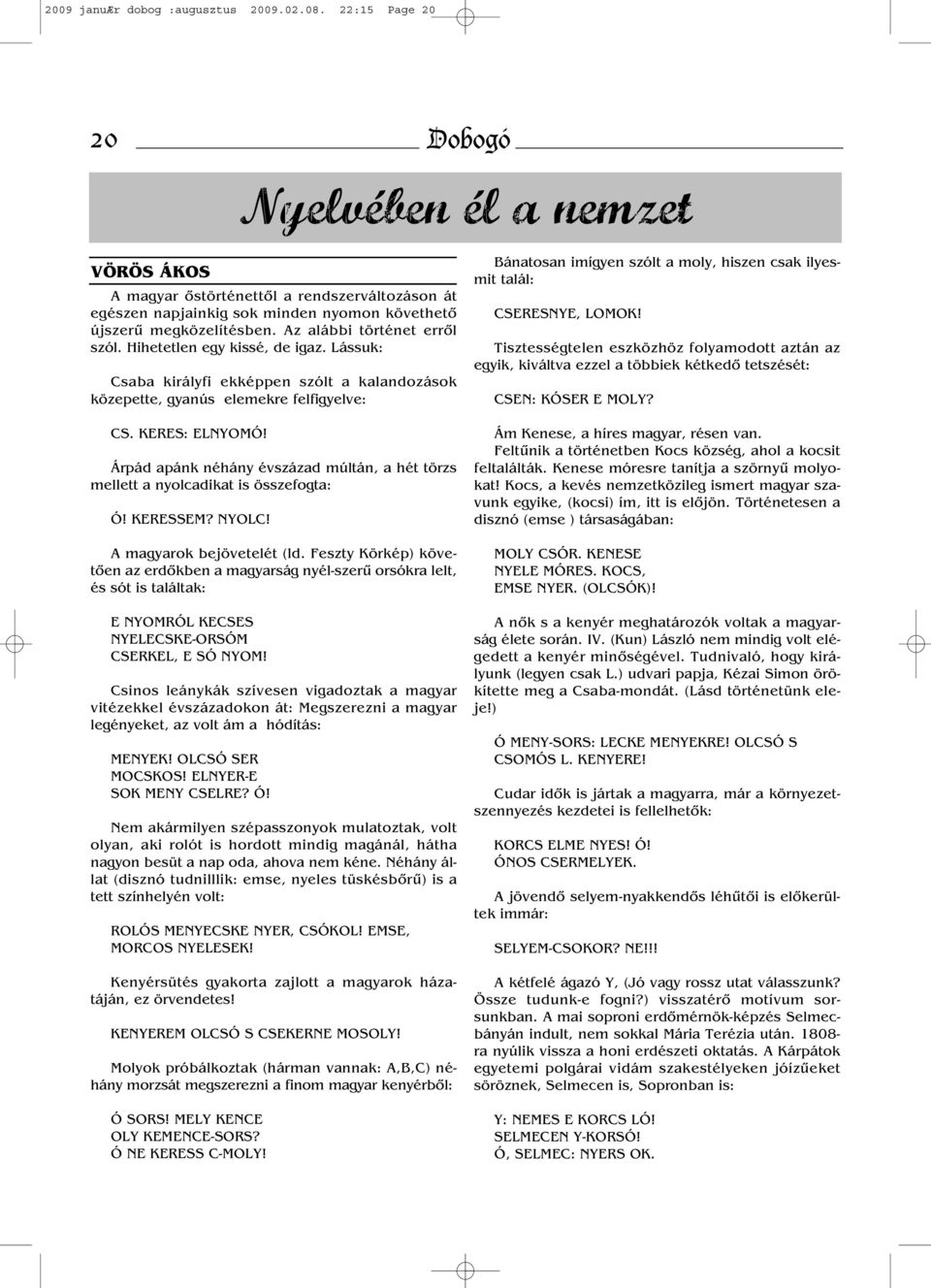 Az alábbi történet erről szól. Hihetetlen egy kissé, de igaz. Lássuk: Csaba királyfi ekképpen szólt a kalandozások közepette, gyanús elemekre felfigyelve: CS. KERES: ELNYOMÓ!