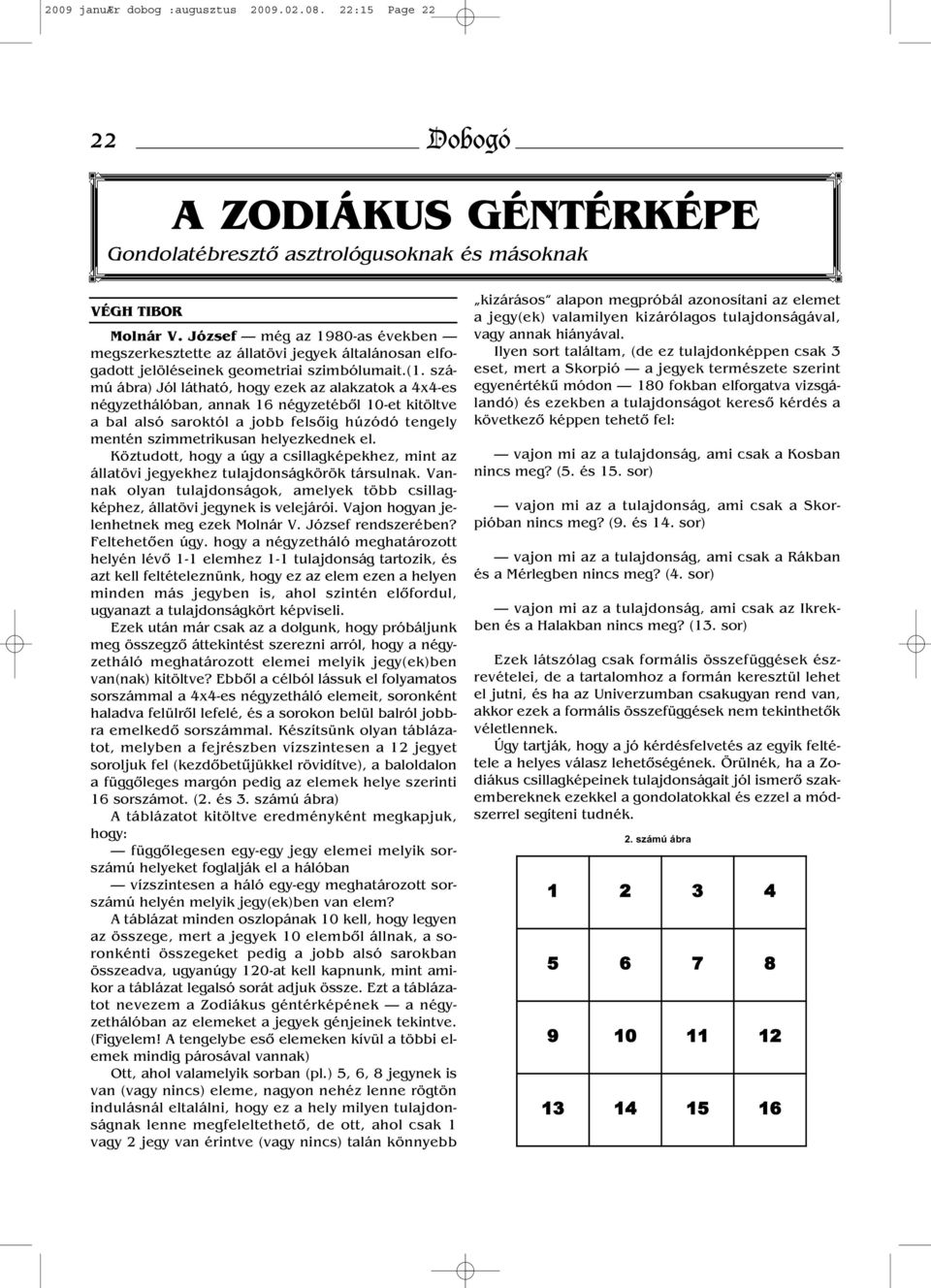 számú ábra) Jól látható, hogy ezek az alakzatok a 4x4-es négyzethálóban, annak 16 négyzetéből 10-et kitöltve a bal alsó saroktól a jobb felsőig húzódó tengely mentén szimmetrikusan helyezkednek el.