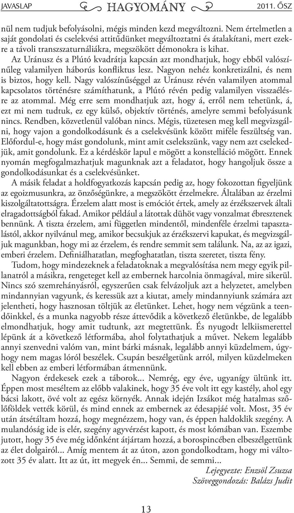 z Uránusz és a Plútó kvadrátja kapcsán azt mondhatjuk, hogy ebből valószínűleg valamilyen háborús konfliktus lesz. Nagyon nehéz konkretizálni, és nem is biztos, hogy kell.