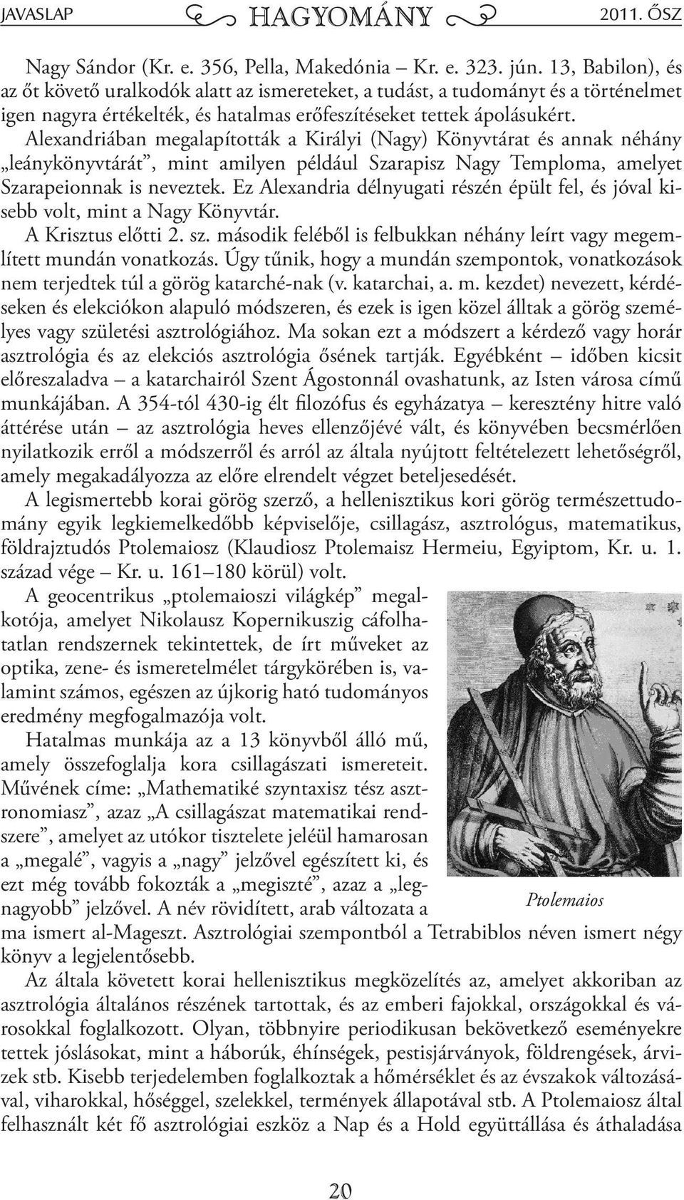 lexandriában megalapították a Királyi (Nagy) Könyvtárat és annak néhány leánykönyvtárát, mint amilyen például Szarapisz Nagy Temploma, amelyet Szarapeionnak is neveztek.